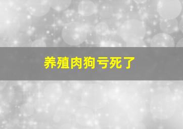 养殖肉狗亏死了