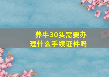 养牛30头需要办理什么手续证件吗