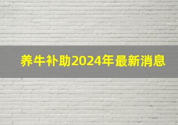 养牛补助2024年最新消息