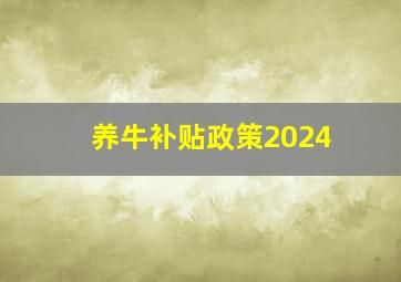 养牛补贴政策2024