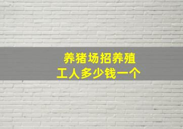 养猪场招养殖工人多少钱一个