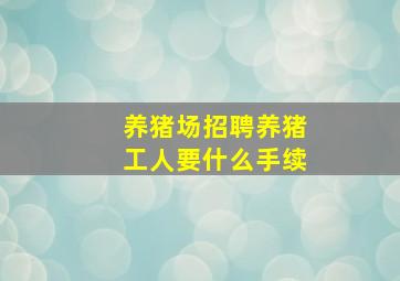 养猪场招聘养猪工人要什么手续