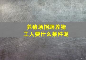 养猪场招聘养猪工人要什么条件呢