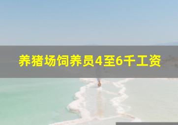 养猪场饲养员4至6千工资