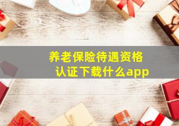 养老保险待遇资格认证下载什么app