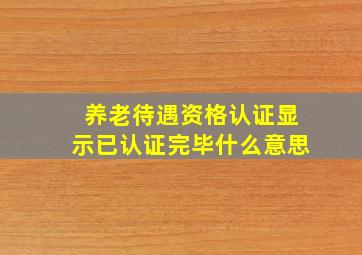 养老待遇资格认证显示已认证完毕什么意思