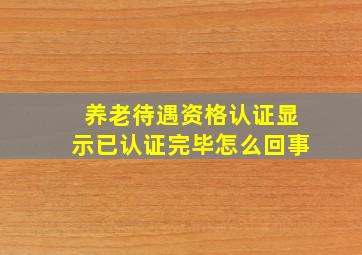 养老待遇资格认证显示已认证完毕怎么回事