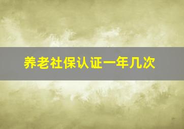 养老社保认证一年几次