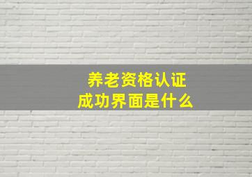 养老资格认证成功界面是什么