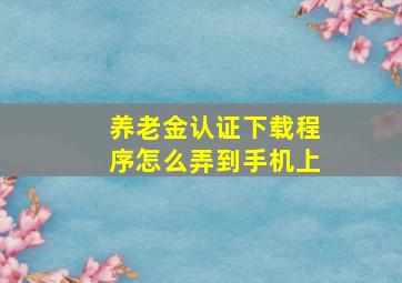 养老金认证下载程序怎么弄到手机上