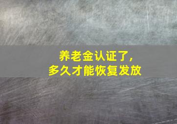 养老金认证了,多久才能恢复发放