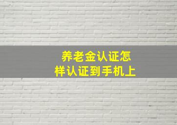 养老金认证怎样认证到手机上