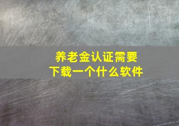 养老金认证需要下载一个什么软件