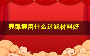 养锦鲤用什么过滤材料好