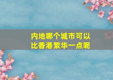 内地哪个城市可以比香港繁华一点呢