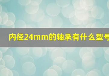 内径24mm的轴承有什么型号