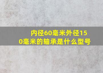 内径60毫米外径150毫米的轴承是什么型号