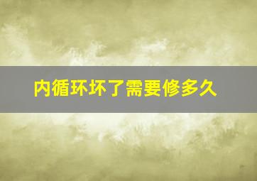 内循环坏了需要修多久