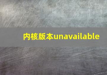 内核版本unavailable