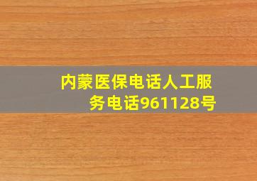 内蒙医保电话人工服务电话961128号