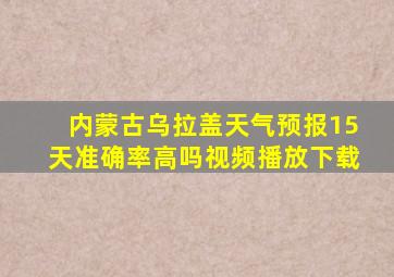 内蒙古乌拉盖天气预报15天准确率高吗视频播放下载