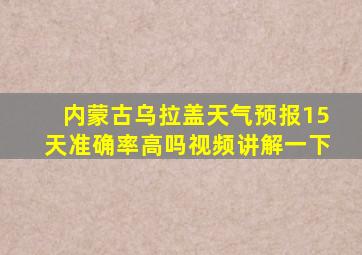 内蒙古乌拉盖天气预报15天准确率高吗视频讲解一下