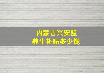 内蒙古兴安盟养牛补贴多少钱