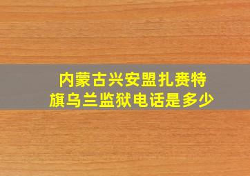 内蒙古兴安盟扎赉特旗乌兰监狱电话是多少