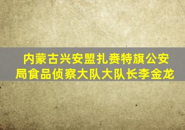 内蒙古兴安盟扎赉特旗公安局食品侦察大队大队长李金龙