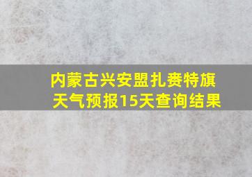 内蒙古兴安盟扎赉特旗天气预报15天查询结果