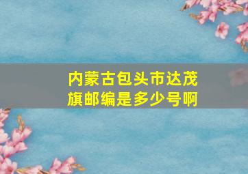 内蒙古包头市达茂旗邮编是多少号啊