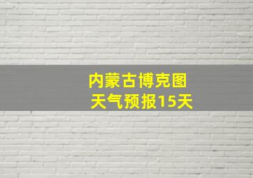 内蒙古博克图天气预报15天