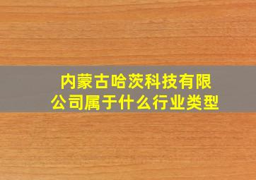 内蒙古哈茨科技有限公司属于什么行业类型