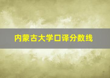 内蒙古大学口译分数线