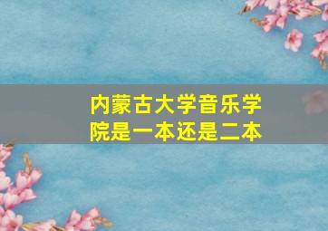 内蒙古大学音乐学院是一本还是二本