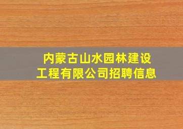 内蒙古山水园林建设工程有限公司招聘信息