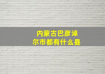 内蒙古巴彦淖尔市都有什么县