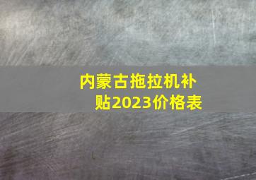 内蒙古拖拉机补贴2023价格表