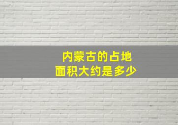 内蒙古的占地面积大约是多少