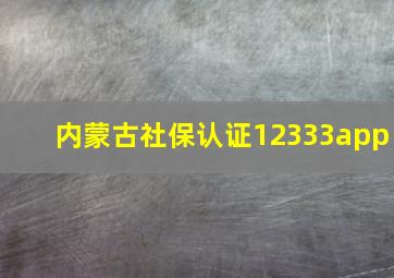 内蒙古社保认证12333app