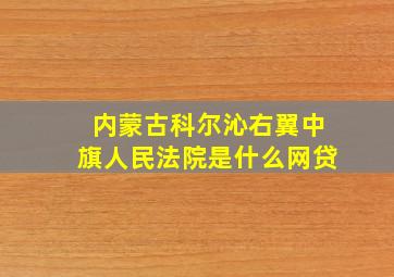 内蒙古科尔沁右翼中旗人民法院是什么网贷