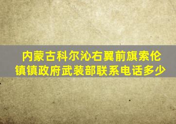 内蒙古科尔沁右翼前旗索伦镇镇政府武装部联系电话多少