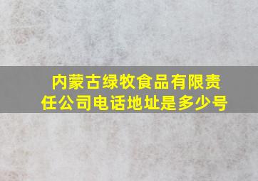 内蒙古绿牧食品有限责任公司电话地址是多少号