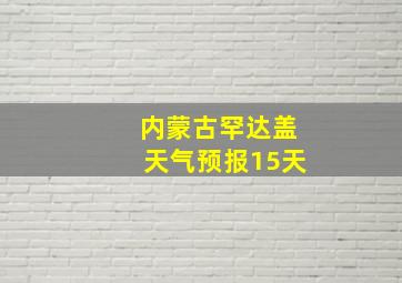 内蒙古罕达盖天气预报15天