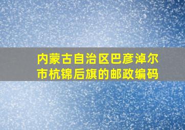 内蒙古自治区巴彦淖尔市杭锦后旗的邮政编码