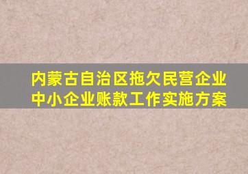 内蒙古自治区拖欠民营企业中小企业账款工作实施方案