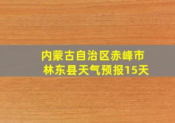 内蒙古自治区赤峰市林东县天气预报15天