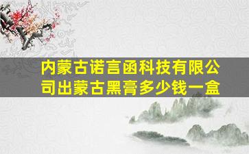 内蒙古诺言函科技有限公司出蒙古黑膏多少钱一盒