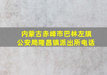 内蒙古赤峰市巴林左旗公安局隆昌镇派出所电话