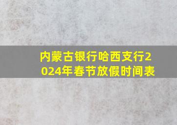 内蒙古银行哈西支行2024年春节放假时间表